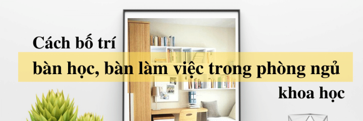 Cách bố trí bàn làm việc, bàn học trong phòng ngủ khoa học, hiệu quả nhất