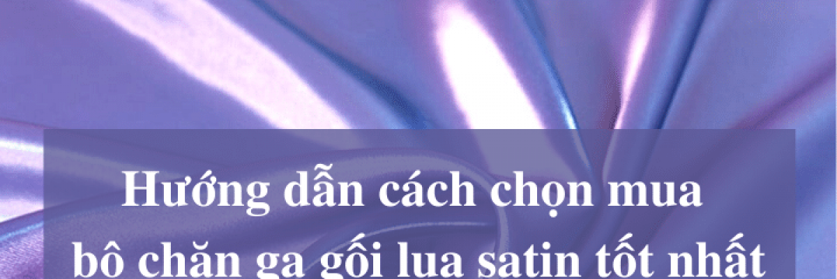 Hướng dẫn cách chọn mua bộ chăn ga gối lụa satin