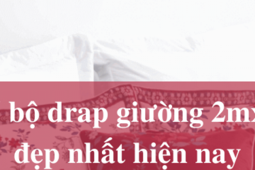 Top 7 bộ drap giường 2mx2m2 đẹp nhất hiện nay