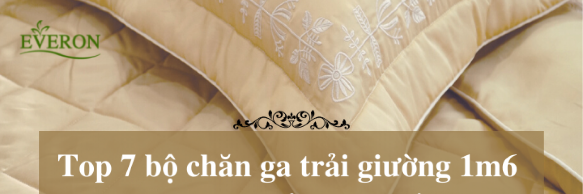 Top 7 bộ chăn ga trải giường 1m6 kèm 2 gối, mẫu mới nhất