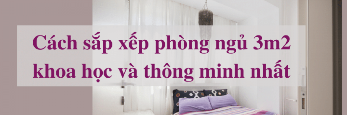 Cách sắp xếp phòng ngủ 3m2 khoa học và thông minh nhất