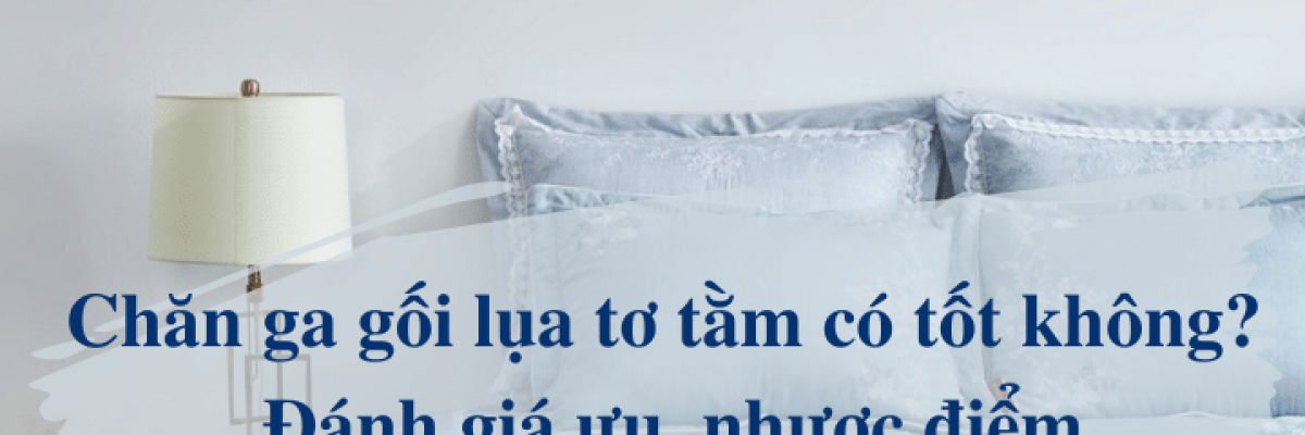 Chăn ga gối lụa tơ tằm có tốt không? Đánh giá ưu, nhược điểm