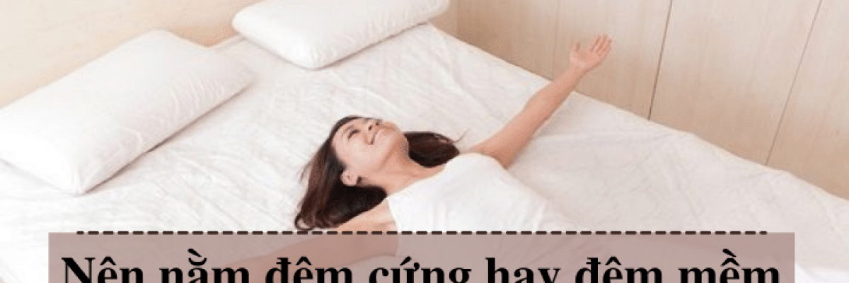 Nên nằm nệm (đệm) cứng hay nệm mềm sẽ tốt hơn cho sức khỏe?