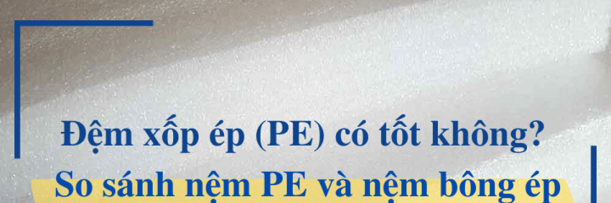 Nệm pe (đệm xốp ép) có tốt không? So sánh nệm PE và nệm bông ép