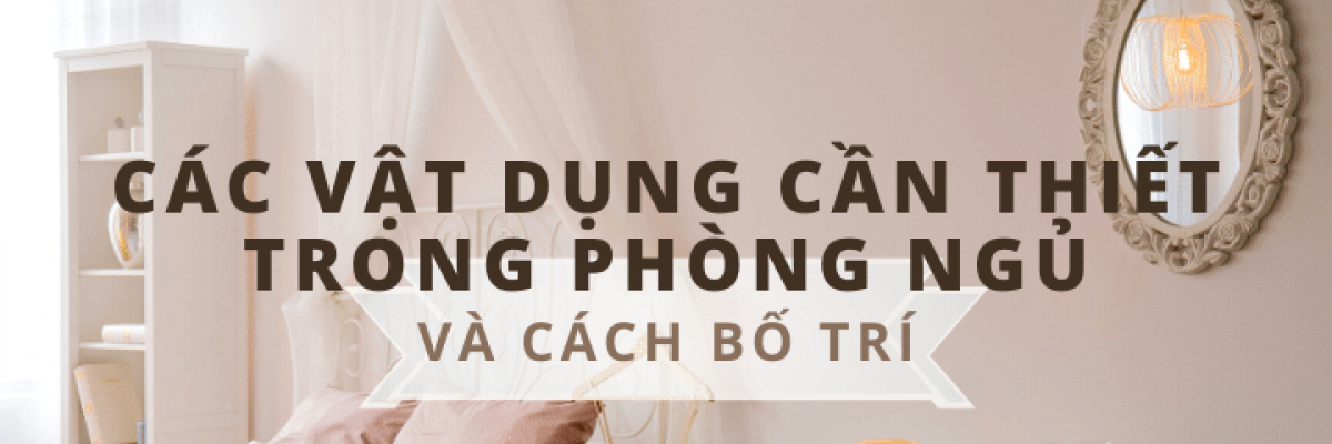 Các đồ dùng cần thiết trong phòng ngủ và cách bố trí sao cho hài hòa nhất