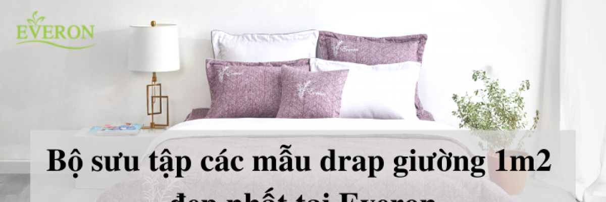 Bộ sưu tập các mẫu drap giường 1m2 đẹp nhất tại Everon