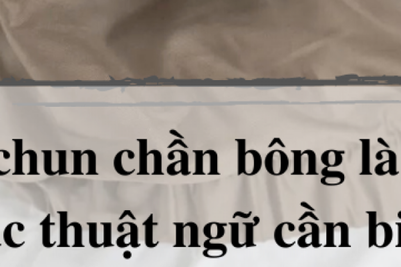 Ga chun trần bông là gì? Các thuật ngữ cần biết trong chăn ga gối