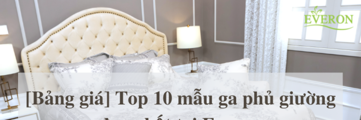 Bảng giá Top 10 mẫu ga phủ giường đẹp nhất tại Everon