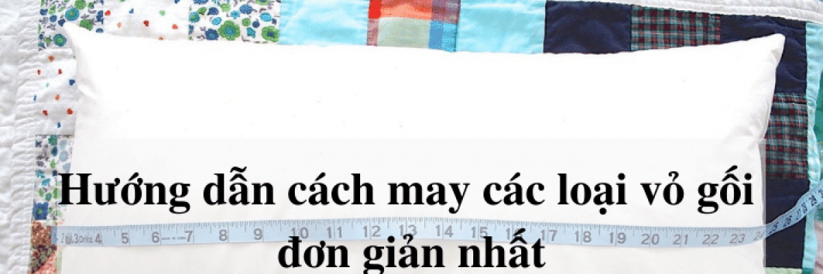 Hướng dẫn cách may các loại vỏ gối đơn giản nhất