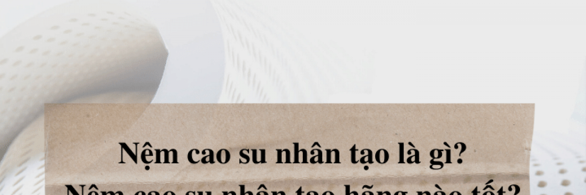 Đệm cao su nhân tạo là gì? Nệm cao su nhân tạo hãng nào tốt