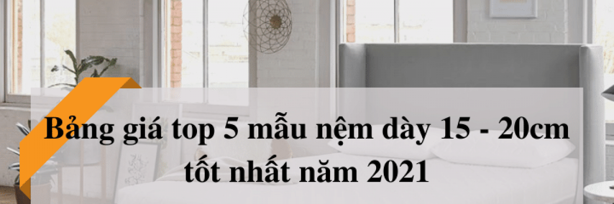 Bảng giá top 5 mẫu nệm dày 15 - 20cm tốt nhất năm 2022