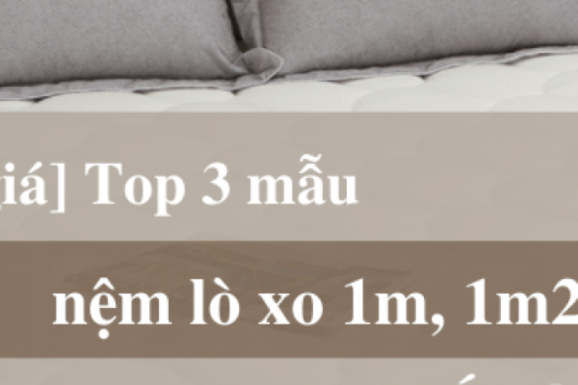 Bảng giá top 3 mẫu nệm lò xo 1m, 1m2 tốt nhất 2022