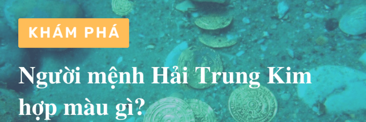 Khám phá: người mệnh Hải Trung Kim hợp màu gì?