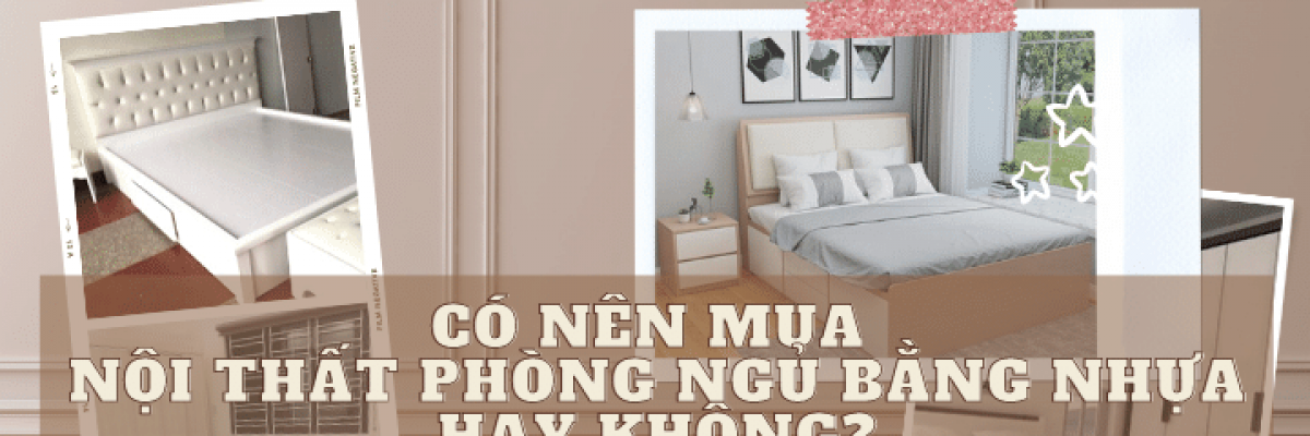 Nội thất phòng ngủ bằng nhựa có tốt không? Có nên mua hay không?