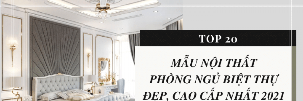 Top 20 mẫu nội thất phòng ngủ biệt thự hiện đại, cao cấp nhất 2022