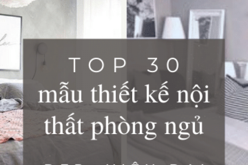 Top 30 mẫu thiết kế nội thất phòng ngủ đẹp, hiện đại và tiện nghi