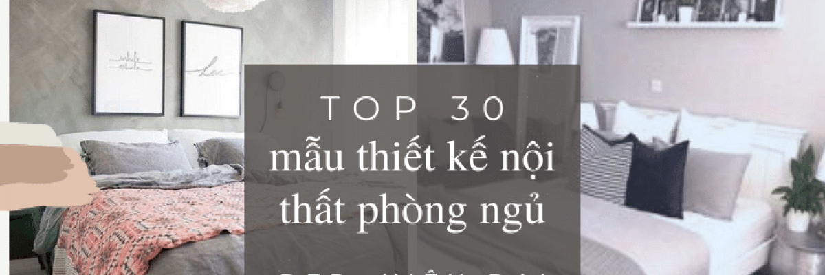 Top 30 mẫu thiết kế nội thất phòng ngủ đẹp, hiện đại và tiện nghi