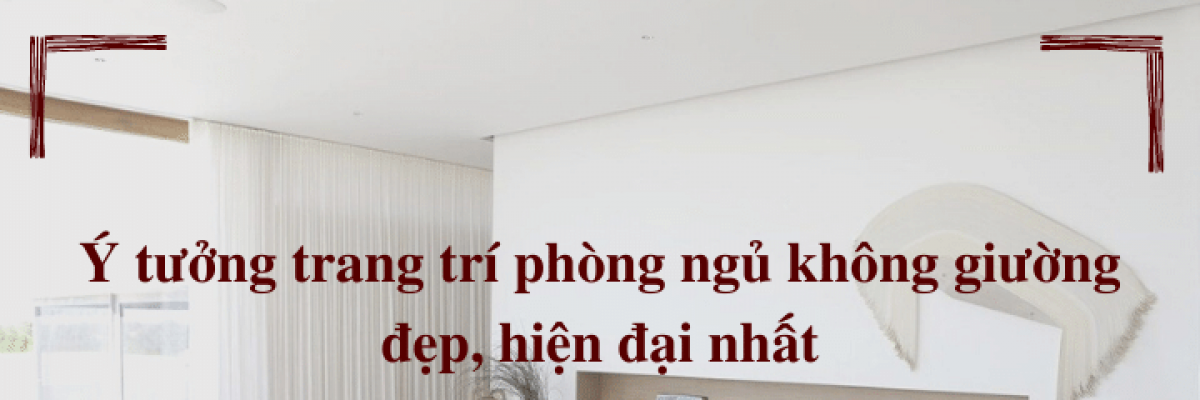 Top 10 ý tưởng trang trí phòng ngủ nhỏ không giường đẹp, hiện đại nhất