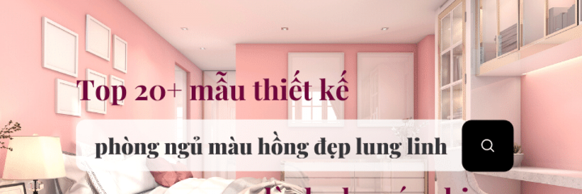 Top 20+ mẫu thiết kế phòng ngủ màu hồng đẹp lung linh dành cho các chị em