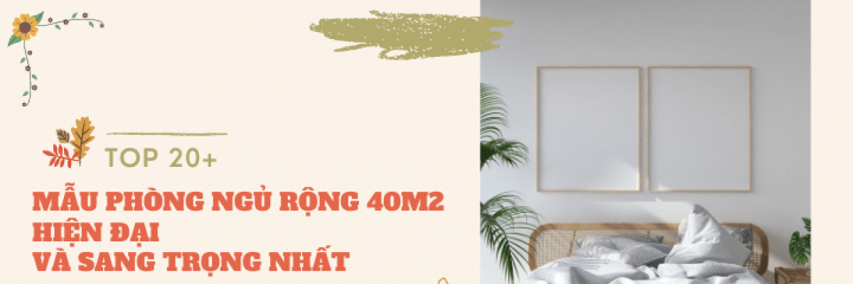 Top 20+ mẫu phòng ngủ rộng 40m2 hiện đại và sang trọng bậc nhất