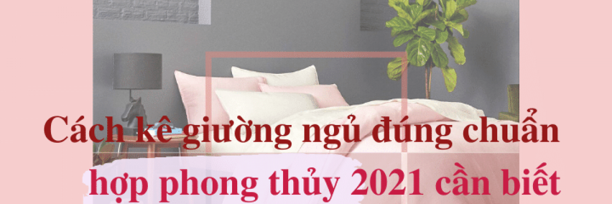 Cách kê giường ngủ đúng chuẩn hợp phong thủy 2022 giúp phát tài, phát lộc