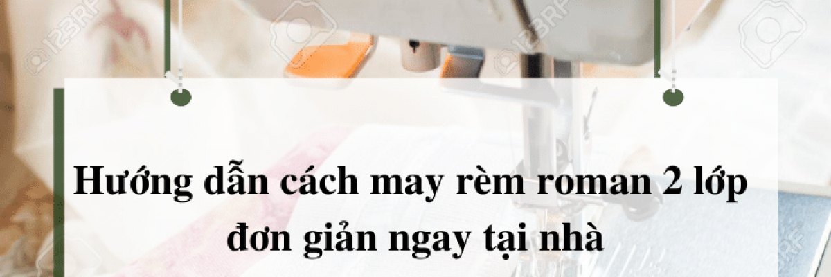 Hướng dẫn cách may rèm roman 2 lớp đơn giản tại nhà