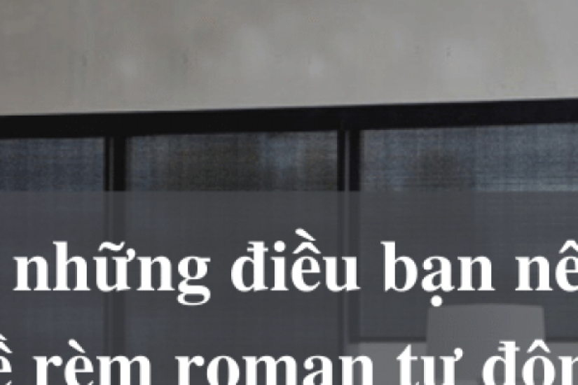 Những điều bạn nên biết về rèm roman tự động