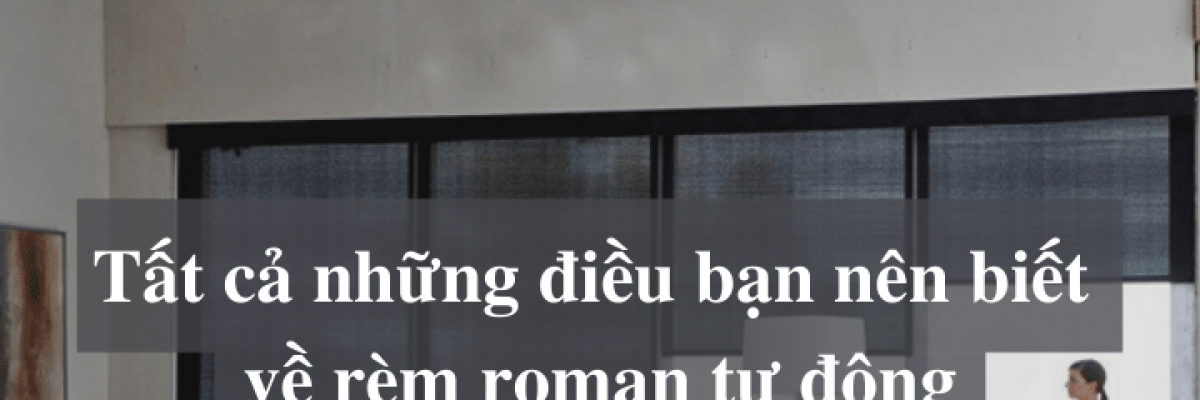 Những điều bạn nên biết về rèm roman tự động