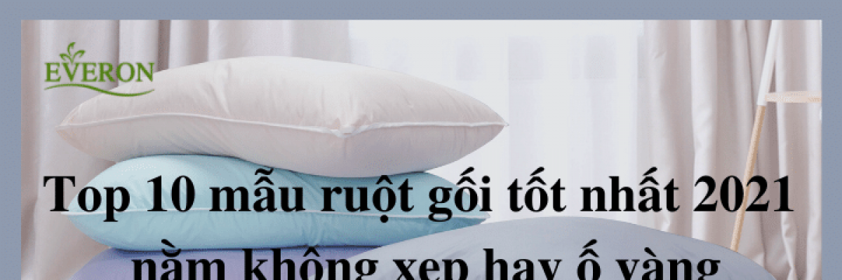 Top 10 mẫu ruột gối tốt nhất hiện nay, nằm không bị xẹp hay ố vàng