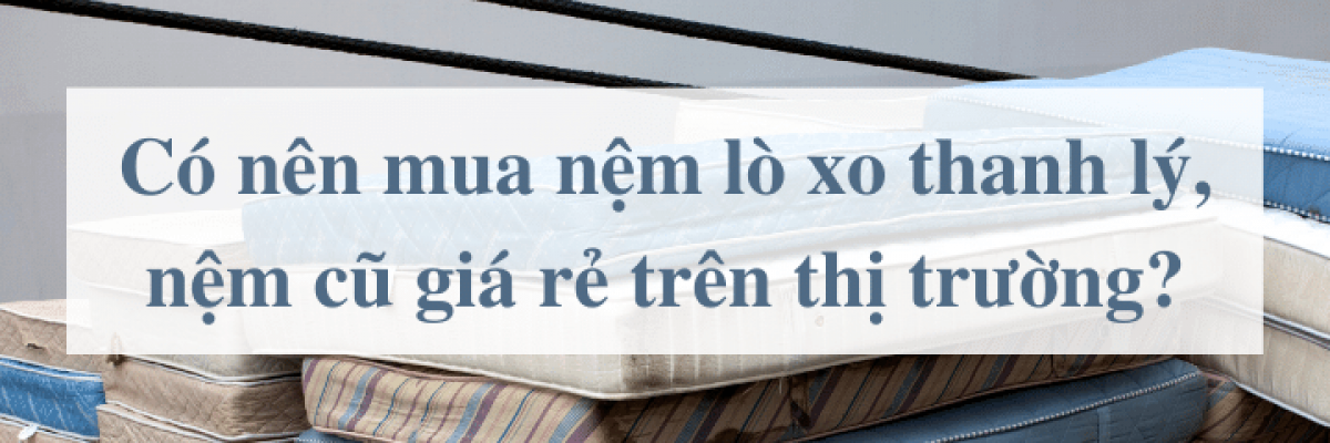 Có nên mua nệm lò xo thanh lý, nệm cũ giá rẻ trên thị trường?