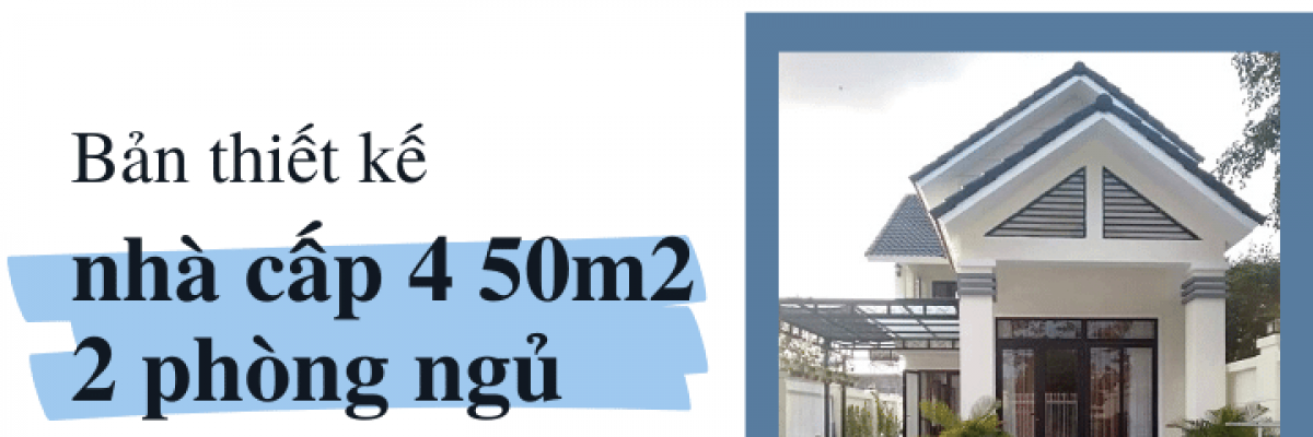 Bản thiết kế nhà cấp 4 50m2 - 2 phòng ngủ đẹp và hiện đại