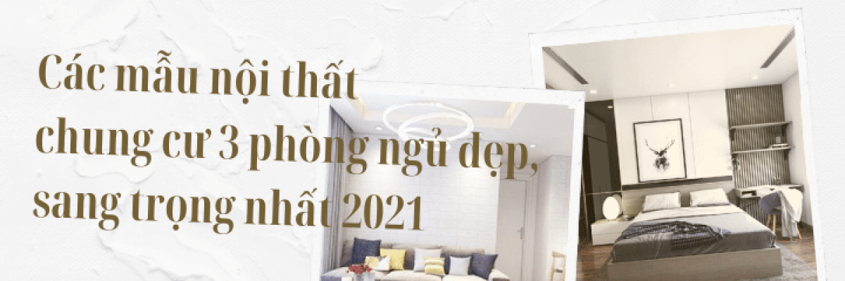 Các mẫu thiết kế nội thất chung cư 3 phòng ngủ đẹp, sang trọng nhất 2022