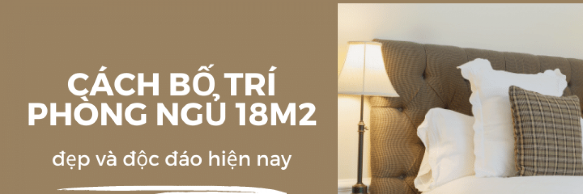 Cách thiết kế phòng ngủ 18m2 đẹp và độc đáo nhất hiện nay