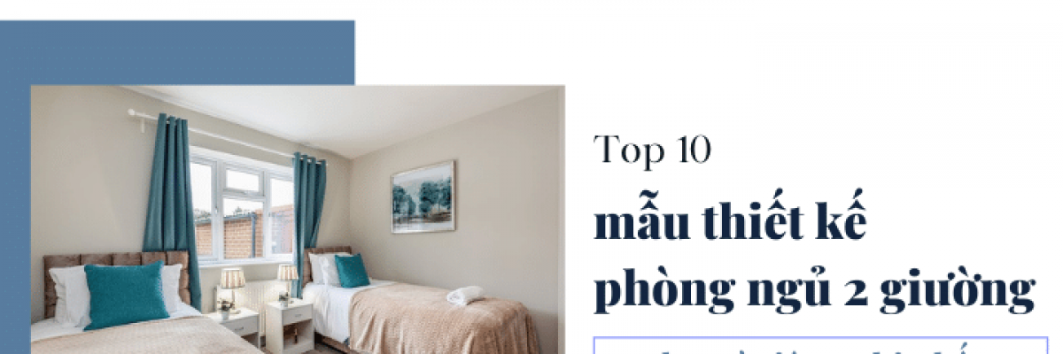 Top 10 mẫu thiết kế phòng ngủ 2 giường đẹp và tiện nghi nhất hiện nay