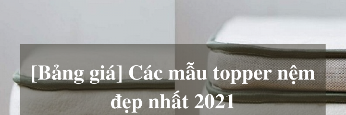 Bảng giá các mẫu topper nệm đẹp nhất trong năm 2022