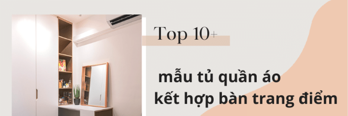 Top 10+ mẫu tủ quần áo kết hợp bàn trang điểm đẹp và tiện ích