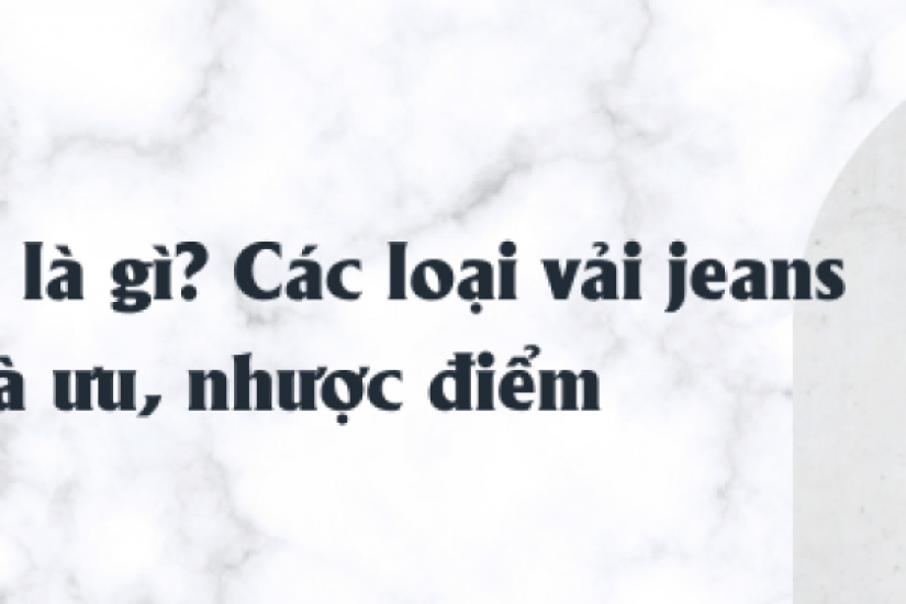 Vải jeans là gì? Các loại vải jeans và ưu, nhược điểm