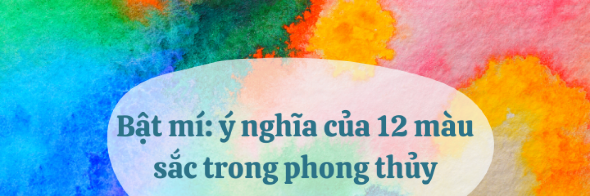 Bật mí: ý nghĩa của 12 màu sắc trong phong thủy