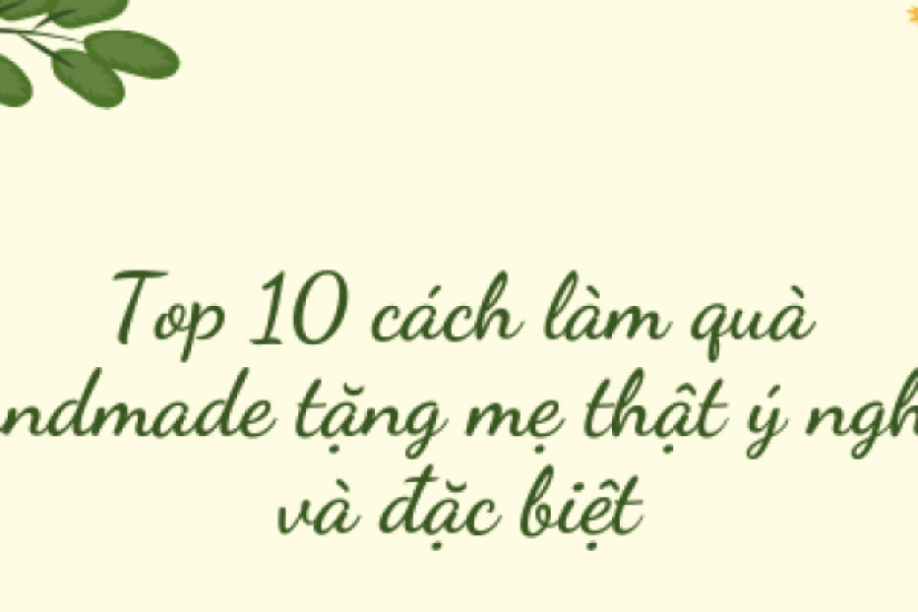 Top 10 cách làm quà handmade tặng mẹ thật ý nghĩa và đặc biệt