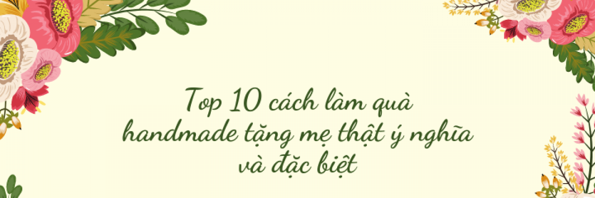 Top 10 cách làm quà handmade tặng mẹ thật ý nghĩa và đặc biệt